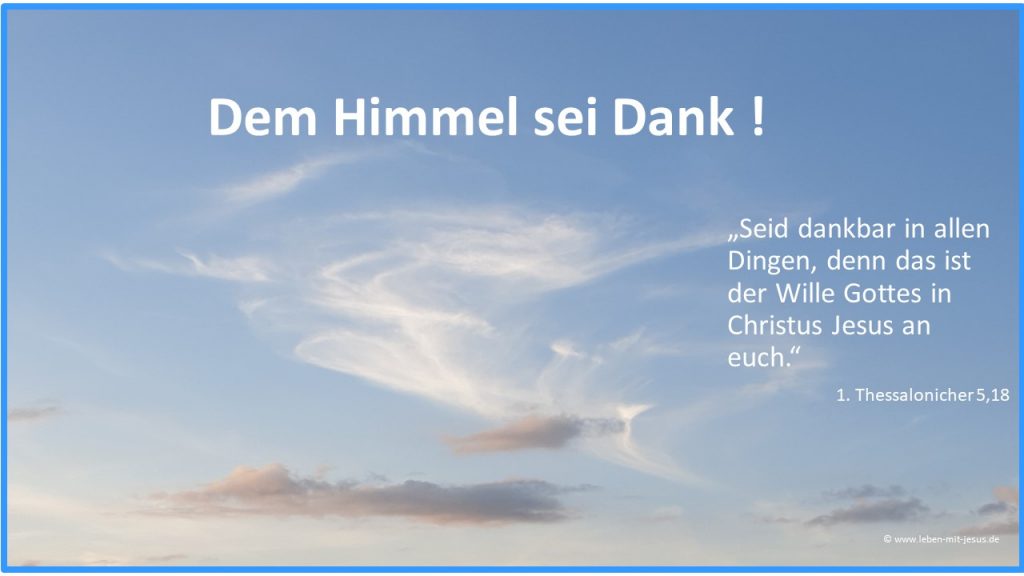 Predigt zu 1. Thessalonicher 5,18 Erntedank Lukas 17,11-19 12 Sonntag nach Trinitatis Lukas 7,11-17 16. Sonntag nach Trinitatis 12,42-48 Ewigkeitssonntag Ewigkeit Tod Sterben Hoffnung 1. Thessalonicher 1,2-4 16. Sonntag nach Trinitatis e-cards Danke sagen Dankeschön christliche e-cards e-cards mit Bibelversen Jesus Christus Dankbarkeit de Himmel sei Dank Gott sei Dank